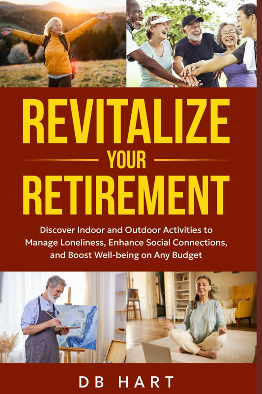 Revitalize Your Retirement: Discover Indoor and Outdoor Hobbies to Manage Loneliness, Enhance Social Connections, and Boost Well-being on Any Budget - 804