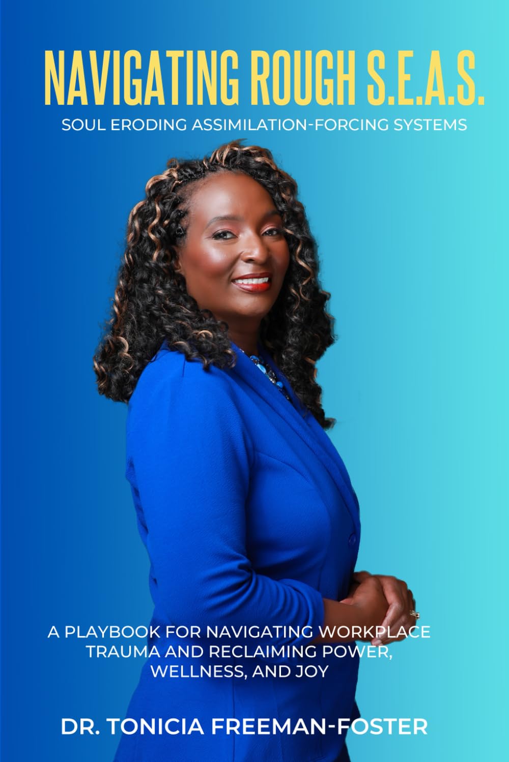 Navigating Rough S.E.A.S. - Soul Eroding Assimilation-Forcing Systems: A Playbook for Navigating Workplace Trauma and Reclaiming Power, Wellness, and Joy