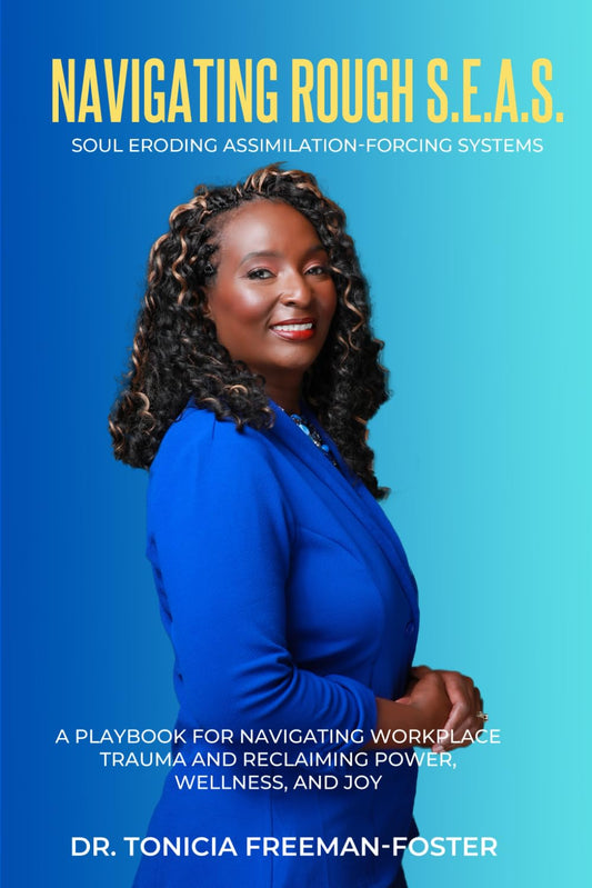 Navigating Rough S.E.A.S. - Soul Eroding Assimilation-Forcing Systems: A Playbook for Navigating Workplace Trauma and Reclaiming Power, Wellness, and Joy