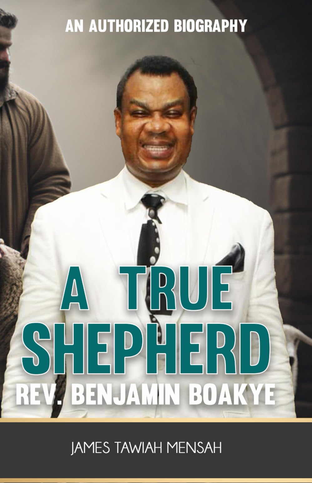 A TRUE SHEPHERD: AN AUTHORIZED BIOGRAPHY Reverend Benjamin Kwadwo Boakye
