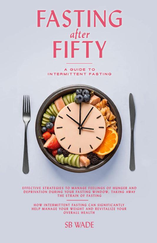 FASTING AFTER FIFTY: A GUIDE TO INTERMITTENT FASTING FOR WOMEN AND MEN: Weight Loss, Anti-Aging, Balance Health, Mind, Body - 7250