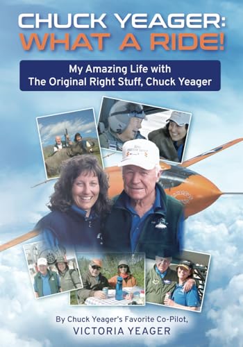 CHUCK YEAGER: WHAT A RIDE!: My Amazing Life with The Original Right Stuff, Chuck Yeager
