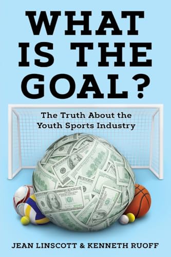 What is the Goal?: The Truth About the Youth Sports Industry - 6160