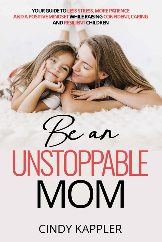 Be an Unstoppable Mom: Your Guide to Less Stress, More Patience and a Positive Mindset While Raising Confident, Caring and Resilient Children - 1150