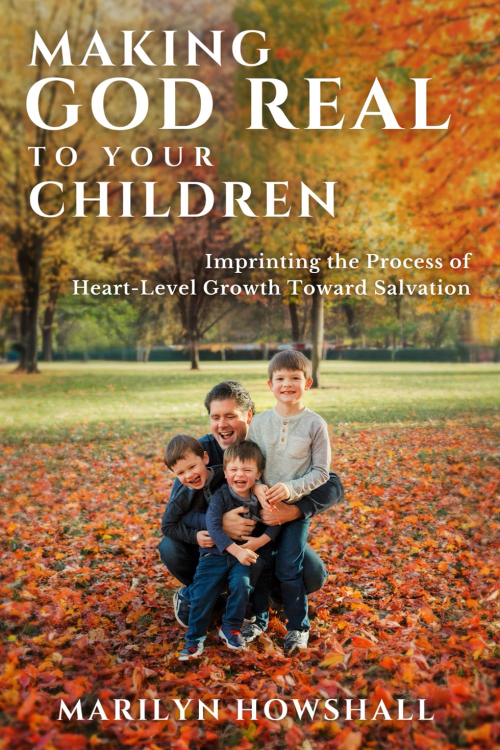 Making God Real to Your Children: Imprinting the process of heart-level growth toward salvation
