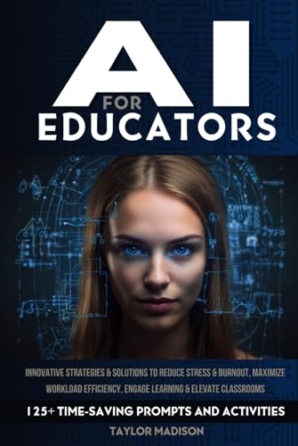 AI for Educators: Innovative Strategies and Solutions to Reduce Stress and Burnout, Maximize Workload Efficiency, Engage Learning and Elevate Classrooms with 125+ Time-Saving Prompts and Activities - 5538