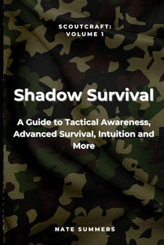 Shadow Survival: A Guide to Tactical Awareness, Camouflage, Evasion, Advanced Survival and More (Scoutcraft volume 1)