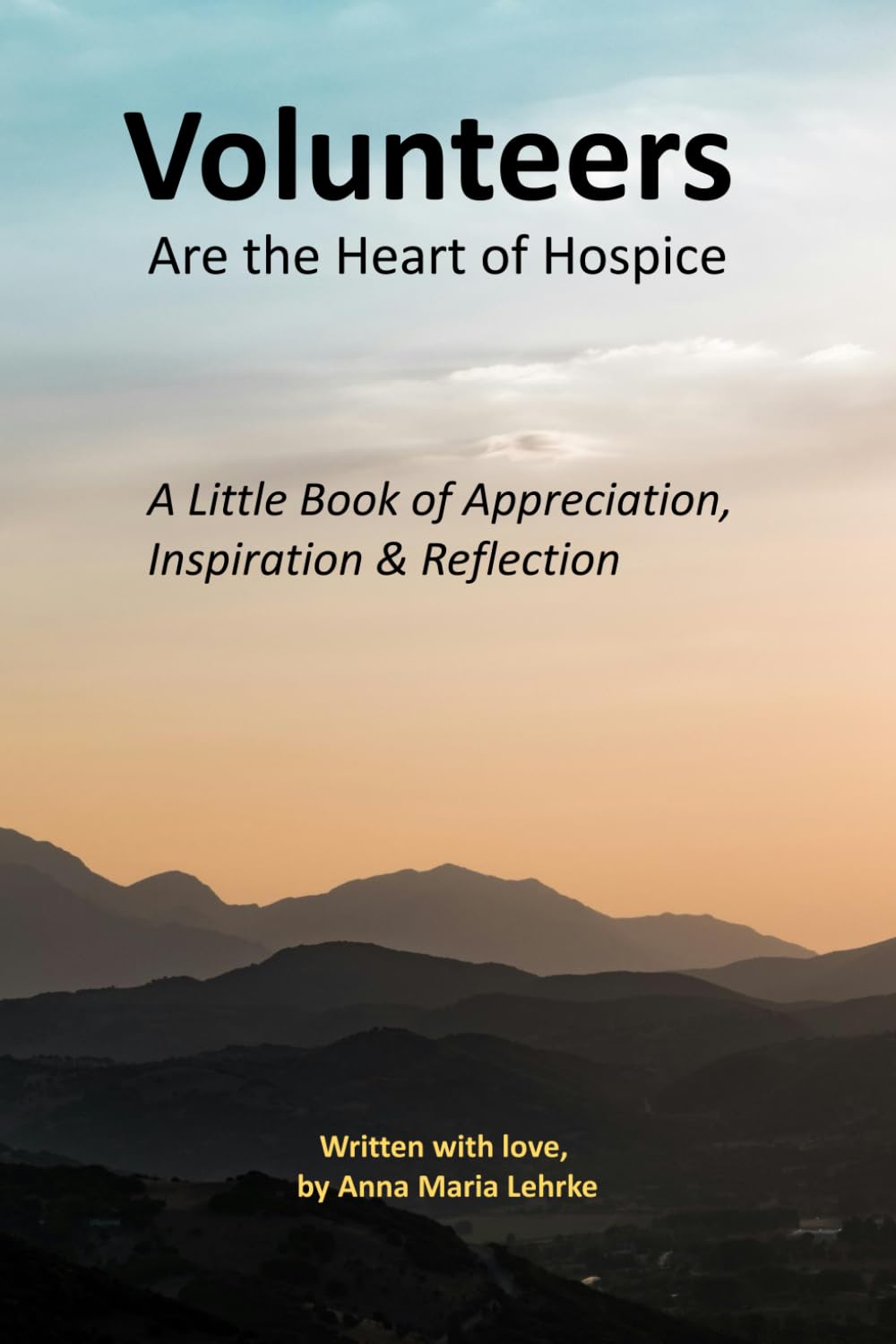 Volunteers Are The Heart of Hospice: A Little Book of Appreciation, Inspiration & Reflection (Heart of Hospice Gift Book Series)
