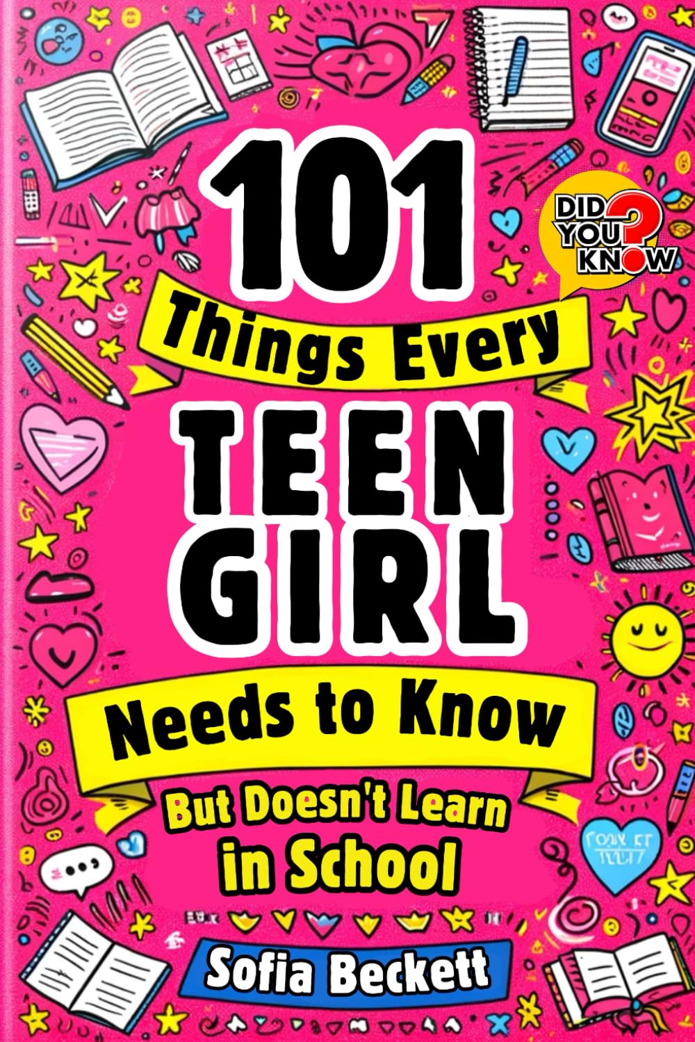 101 Things Every Teen Girl Needs to Know, but Doesn't Learn in School: The Collection of Essential Advice for Transforming Into a Confident, Authentic Young Woman Ready to Face Any Challenge
