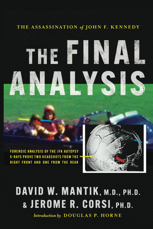 The Assassination of President John F. Kennedy: The Final Analysis: Forensic Analysis of the JFK Autopsy X-Rays Proves Two Headshots from the Right Front and One from the Rear