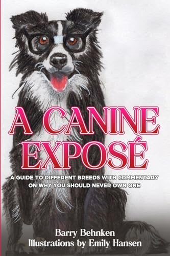A Canine Exposé: A Guide to Different Breeds with Commentary on Why You Should Never Own One