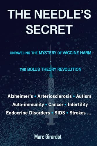 THE NEEDLE'S SECRET: UNRAVELING THE MYSTERY OF VACCINE HARM, AND THE BOLUS THEORY REVOLUTION - 6793