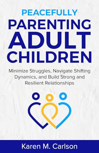 Peacefully Parenting Adult Children: Minimize Struggles, Navigate Shifting Dynamics, and Build Strong and Resilient Relationships