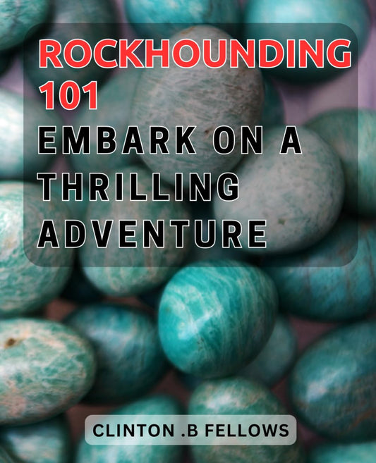 Rockhounding 101: Embark on a Thrilling Adventure.: Discover the Secrets of Rockhounding: A Beginner's Guide to Geological Exploration. - 1701