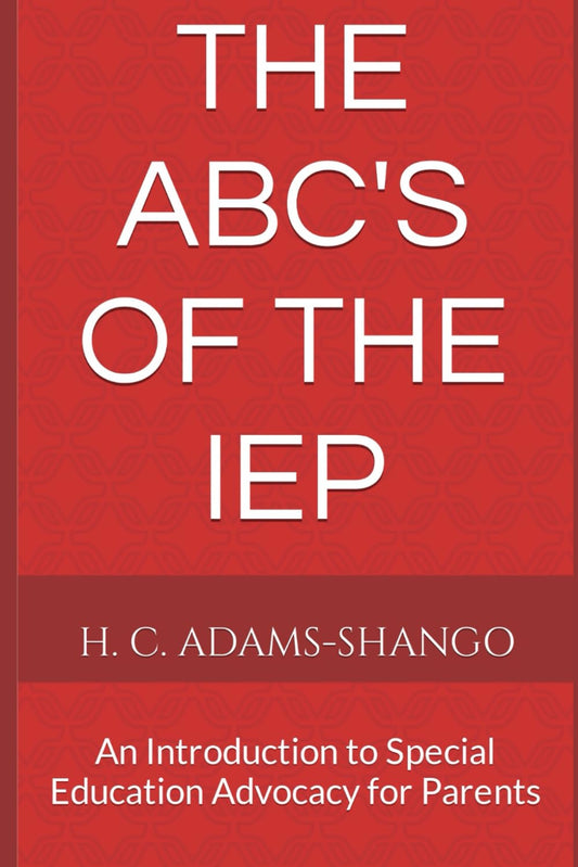 The ABC's of the IEP: An Introduction to Special Education Advocacy for Parents (Special Education Parent Advocacy 101)