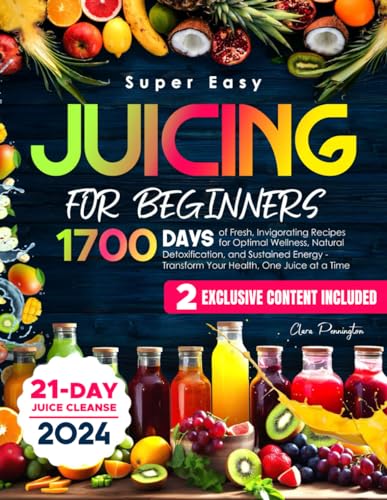 Super Easy Juicing for Beginners: 1700 Days of Fresh, Invigorating Recipes for Optimal Wellness, Natural Detoxification, and Sustained Energy - Transform Your Health, One Juice at a Time - 6576