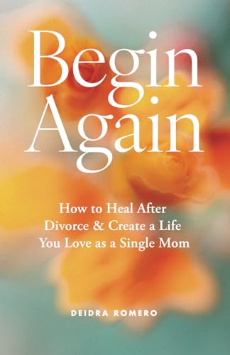 Begin Again: How to Heal After Divorce & Create a Life You Love as a Single Mom (Divorce Books for Women 2025) - 4772