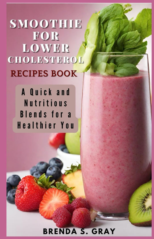 Smoothie for Lower Cholesterol Recipes Book: A Quick and Nutritious Blends for a Healthier You