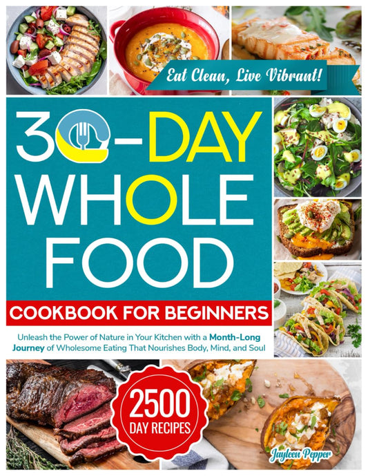 30-Day Whole Food Cookbook for Beginners: Unleash the Power of Nature in Your Kitchen with a Month-Long Journey of Wholesome Eating That Nourishes Body, Mind, and Soul - 2073
