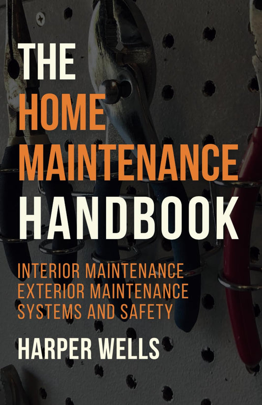 The Home Maintenance Handbook: Interior Maintenance, Exterior Maintenance, Systems and Safety (Homeowner Books)