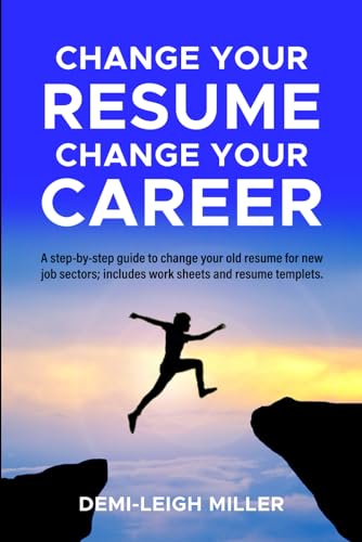 Change Your Resume, Change Your Career: Step-by-Step Guide to Changing Your Old Resume for New Job Sectors. Includes Worksheets and Resume Templates - 4508