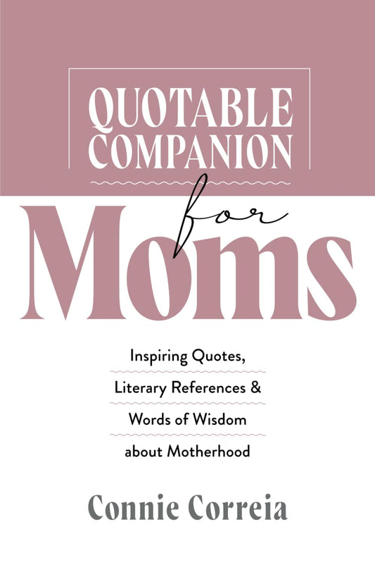 Quotable Companion for Moms: Inspiring Quotes, Literary References and Words of Wisdom about Motherhood - 994