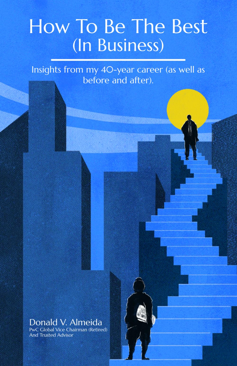 How To Be The Best (In Business): Insights from my 40-year career (as well as before and after).