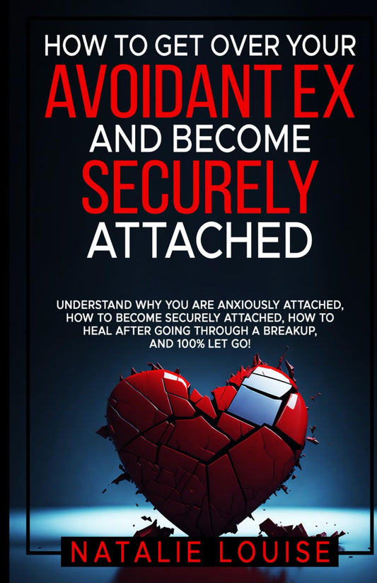 How to Get Over Your Avoidant Ex and Become Securely Attached: Understand WHY you are anxiously attached, HOW to become securely attached, HOW to heal after going through a breakup, and 100% let go!