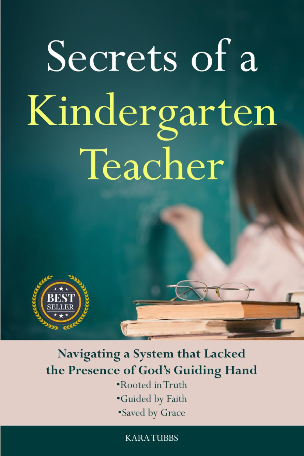 Secrets of a Kindergarten Teacher: Navigating a System that Lacks the Presence of God's Guiding Hand, Rooted in Truth, Guided by Faith, & Saved by Grace