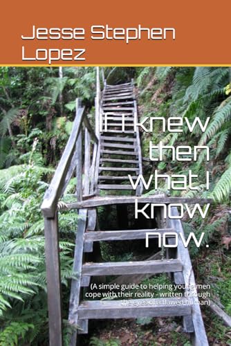 If I knew then what I know now.: (A simple guide to helping young men cope with their reality - written through the eyes of a flawed human) - 6234