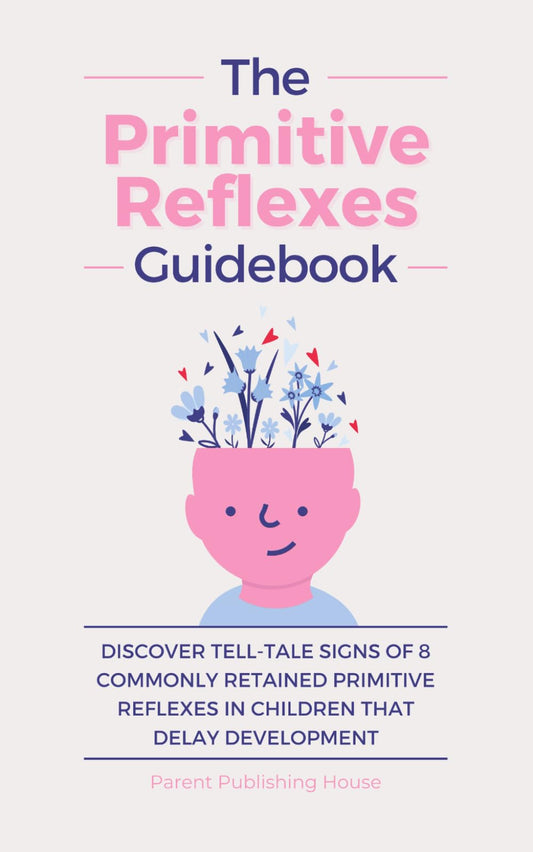 The Primitive Reflexes Guidebook: Discover Tell-Tale Signs of 8 Commonly Retained Primitive Reflexes in Children that Delay Development - 4335