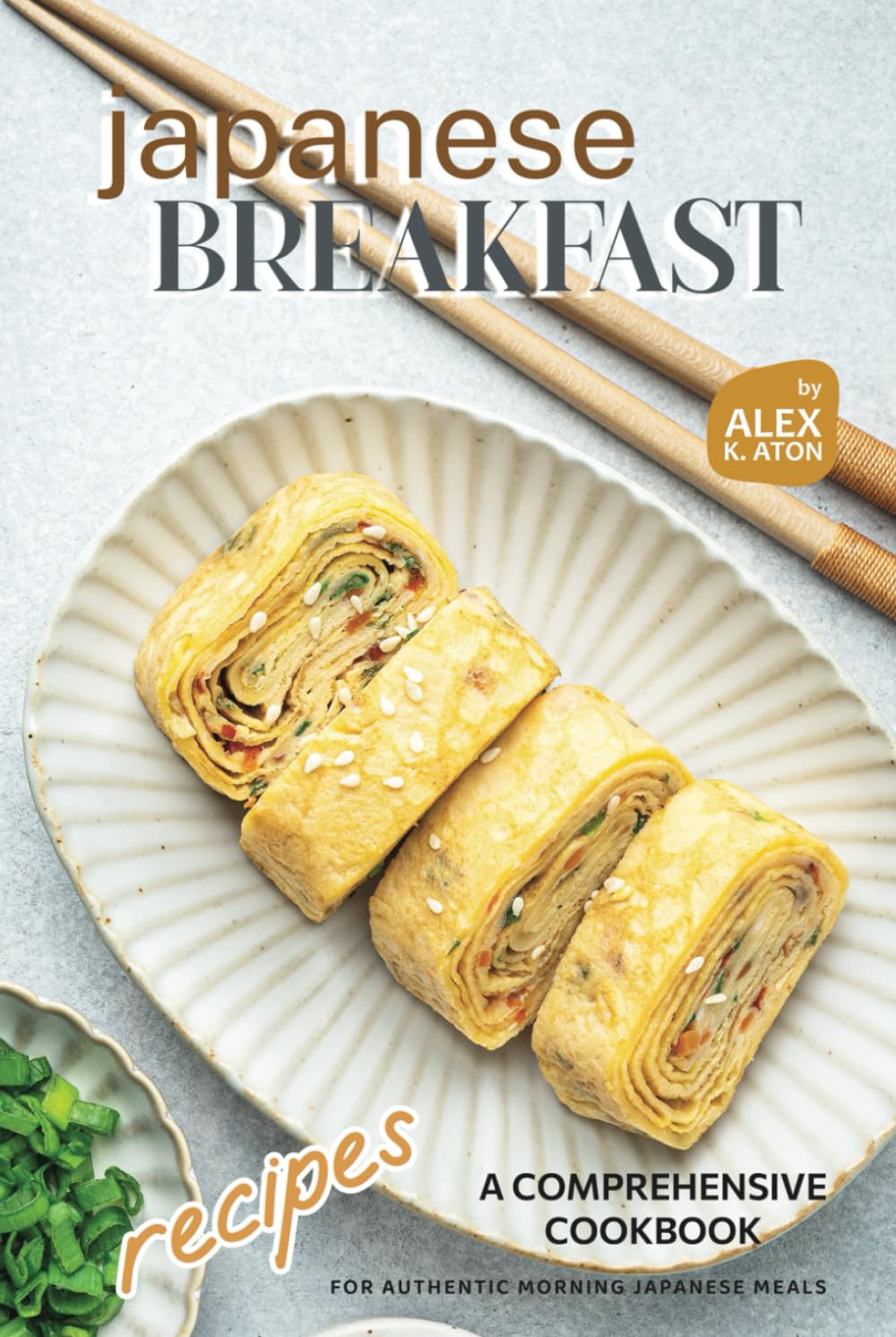 Japanese Breakfast Recipes: A Comprehensive Cookbook for Authentic Morning Japanese Meals