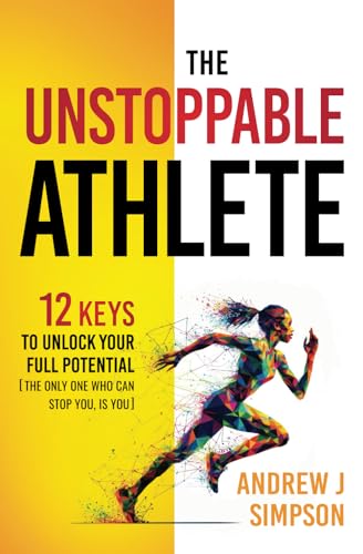 The Unstoppable Athlete: 12 Keys To Unlock Your Full Potential: Mindset, Confidence, & Peak Performance Habits for Teen and College Athletes Who Play Sports (Athlete Success Series) - 6160