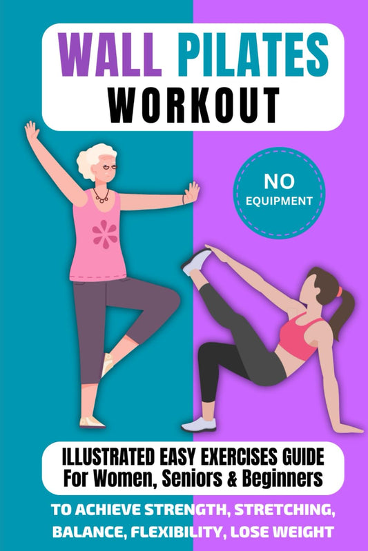 Wall Pilates Workout: Illustrated Easy Exercises Guide for Women, Seniors & Beginners, No Equipment, to Achieve Strength, Stretching, Balance, Flexibility, Lose Weight - 4540