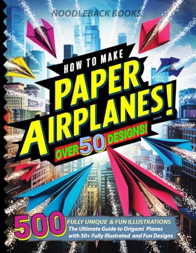 How To Make Paper Airplanes: The Ultimate Guide to Origami Planes with 50+ Fully Illustrated and Fun Designs!