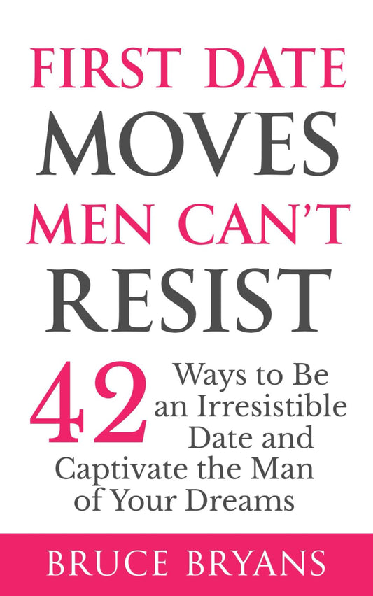 First Date Moves Men Can’t Resist: 42 Ways to Be an Irresistible Date and Captivate the Man of Your Dreams (Smart Dating Books for Women)