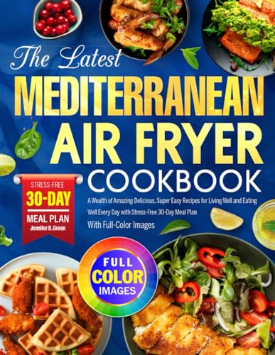 The Latest Mediterranean Air Fryer Cookbook: A Wealth of Amazing Delicious, Super Easy Recipes for Living Well and Eating Well Every Day with Stress-Free 30-Day Meal Plan |With Full-Color Images - 5254