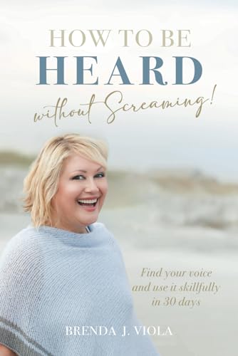 How to Be Heard Without Screaming!: Find Your Voice and Use It Skillfully in 30 Days - 5294