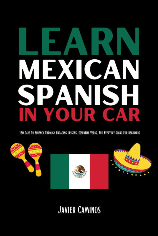 Learn Mexican Spanish In Your Car: 100 Days To Fluency Through Engaging Lessons, Essential Verbs, And Everyday Slang For Beginners (Learn Spanish In Your Car) - 8367