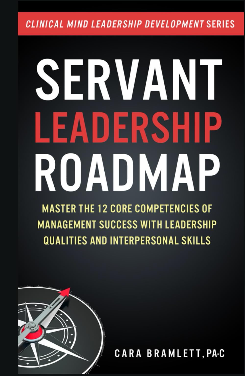 Servant Leadership Roadmap: Master the 12 Core Competencies of Management Success with Leadership Qualities and Interpersonal Skills - 5294
