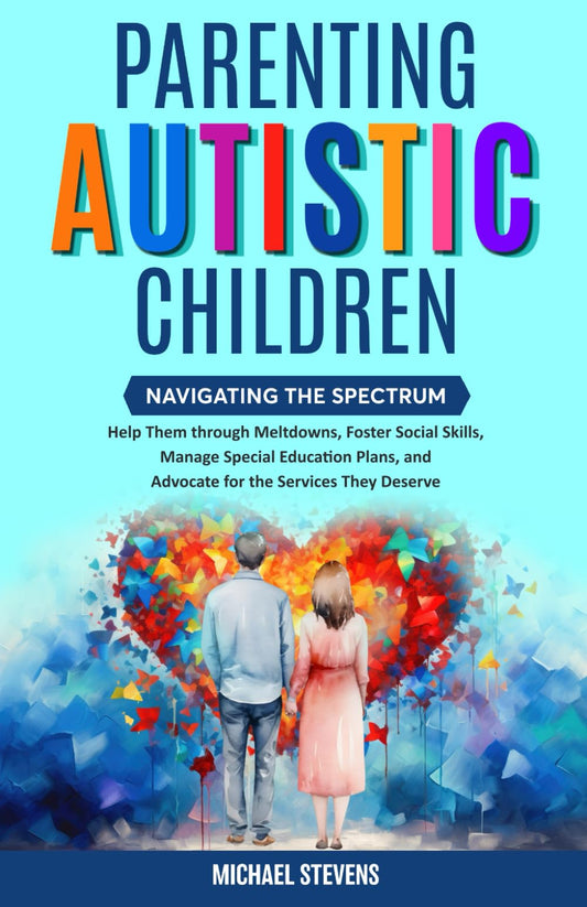 Parenting Autistic Children: Navigating the Spectrum: Help Them through Meltdowns, Foster Social Skills, Manage Special Education Plans, and Advocate for the Services They Deserve - 6182