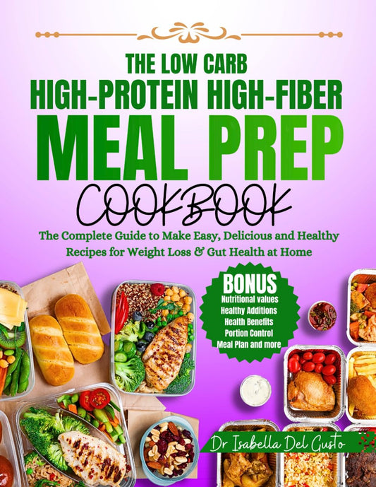 THE LOW CARB, HIGH-PROTEIN, HIGH-FIBER MEAL PREP COOKBOOK: The Complete Guide To Make Easy, Delicious & Healthy Recipes For Weight Loss & Gut Health At Home - 3260