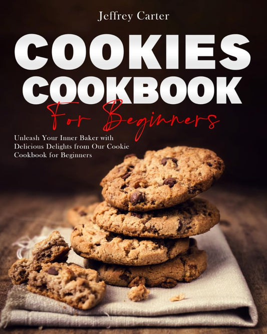 Cookie cookbook for beginners: Unleash Your Inner Baker with Delicious Delights from Our Cookie Cookbook for Beginners
