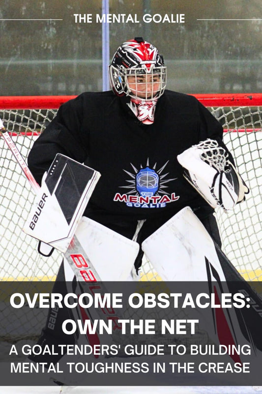 Overcome Obstacles & Own the Net!: A Goaltenders' Guide to Building Mental Toughness in the Crease