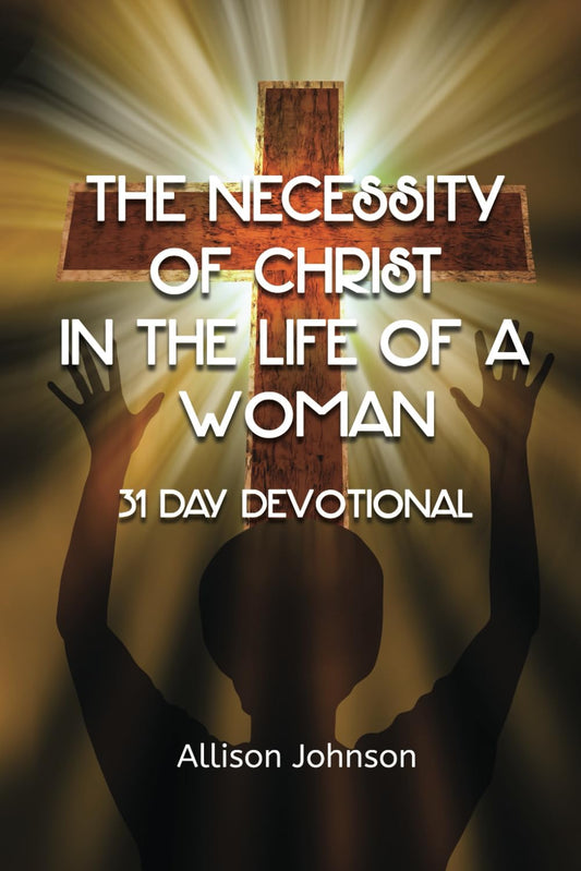 The Necessity of Christ in the Life of A Woman: 31 Day Devotional - 9498