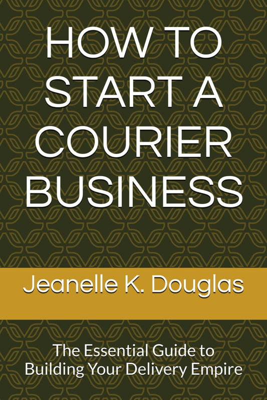 HOW TO START A COURIER BUSINESS: The Essential Guide to Building Your Delivery Empire