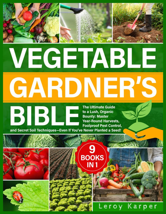 Vegetable Gardener's Bible: The Ultimate Guide to a Lush, Organic Bounty. Master Year-Round Harvests, Foolproof Pest Control, and Secret Soil Techniques—Even If You’ve Never Planted a Seed - 5320