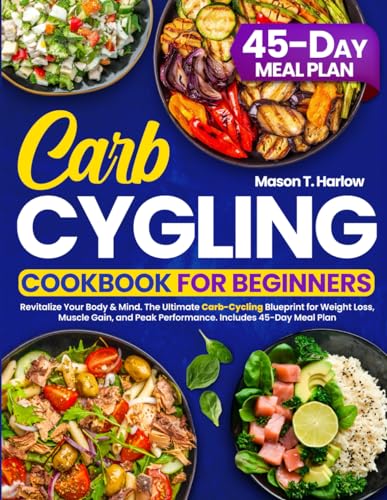 Carb Cycling Cookbook for Beginners: Revitalize Your Body & Mind. The Ultimate Carb-Cycling Blueprint for Weight Loss, Muscle Gain, and Peak Performance. Includes 45-Day Meal Plan - 800