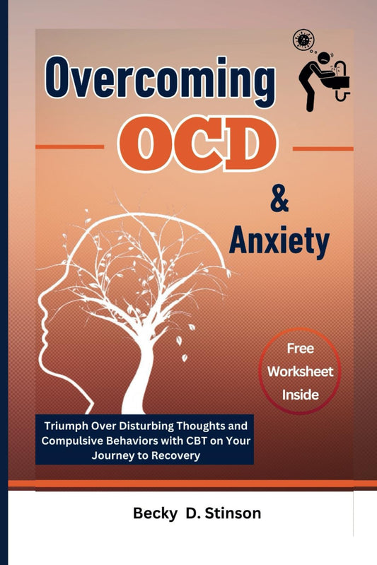 Overcoming OCD and Anxiety: Triumph Over Disturbing Thoughts and Compulsive Behaviors with CBT on Your Journey to Recovery
