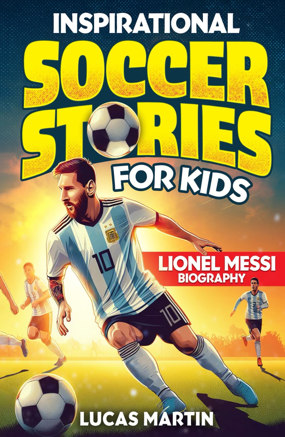 Inspirational soccer stories for kids: Lionel Messi biography book for kids: An inspiring soccer story about resilience, self-esteem, hard work, and self-confidence. Soccer book for kids Ages 6 to 12